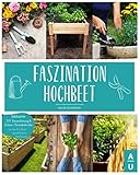 Faszination Hochbeet: Das große Hochbeet Buch mit allem Wissenswerten zu dem Alleskönner aus dem Garten. Inkl. DIY-Bauanleitung & Anbau- und Erntekalender um das Hochbeet ganzjährig zu bep