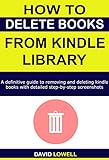 How to Delete Books from Kindle Library: A definitive guide to deleting and removing kindle books on all devices with detailed step-by-step screenshots. (Kindle Guides Book 4) (English Edition)
