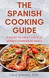 The Spanish Cooking Guide: The Easy & Authentic Spanish Cookbook For A Great Taste Of Spain's Homemade Meals (English Edition)