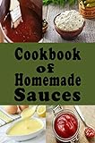 Cookbook of Homemade Sauces: A Cookbook Full of Ketchup, Barbecue, Tartar and Many Other Sauce Recipes (Dressings and Sauces 1) (English Edition)
