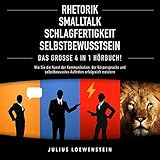 Rhetorik, Smalltalk, Schlagfertigkeit, Selbstbewusstsein: Das Große 4 in 1 Hörbuch!: Wie Sie die Kunst der Kommunikation, der Körpersprache und selbstbewusstes Auftreten erfolg