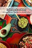 Latin American Dishes: Delicious Recipes That You Can Easily Follow: The Best South And Central American Recipes Are Sw