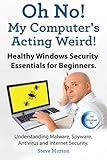 Healthy Windows Security Essentials for Beginners. Understanding Malware, Spyware, Antivirus and Internet Security.: Oh No! My Computer?s Acting Weird!