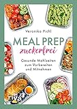 Meal Prep zuckerfrei: Gesunde Mahlzeiten zum Vorbereiten und Mitnehmen. 60 einfache und köstliche Rezepte ohne Zucker für ein gesünderes Leben. Lecker unterwegs und im Alltag Zeit sp