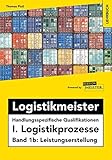 Logistikmeister Handlungsspezifische Qualifikationen I. Logistikprozesse - Band 1b: Leistungserstellung