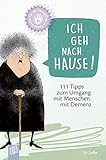 Kleine Helfer für die Altenpflege: Ich geh nach Hause!: 111 Tipps zum Umgang mit Menschen mit D