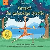 Gregor, die gelenkige Giraffe: Die besten Yoga Übungen für Kinder zur ganzheitlichen Bewegungsförderung, Konzentration und Entspannung (Kinderyoga-Mitmachbuch)