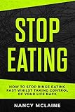 Stop Eating: How to stop binge eating fast whilst taking control of your life back