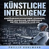 Künstliche Intelligenz: Einführung in Machine Learning, Deep Learning, neuronale Netze, Robotik und C