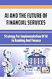 AI And The Future Of Financial Services: Strategy For Implementation Of AI In Banking And Finance: Financial Services Challenges And Opportunities (English Edition)