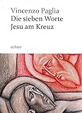 Die sieben Worte Jesu am Kreuz: Mit sieben farbigen Bildern von Piero C