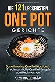 Die 121 leckersten One Pot Gerichte: Das ultimative One Pot Kochbuch - 121 schmackhafte One Pot Rezepte zum N