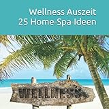 Wellness Auszeit 25 Home-Spa-Ideen: Spa-Zeit für Dich, Wellness für zuhause Frauen, Achtsamkeitsimpulse, Entspannung, Wohlfühlgeschenk für Frauen, ... Wellness Bilder, Stressbewältigung
