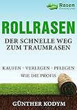 Rollrasen Der schnelle Weg zum Traumrasen: kaufen - verlegen - pflegen wie die Profis (Rasenflüstern leicht gemacht! 1)