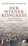 Der Wiener Kongress: Das große Fest und die Neuordnung Europ