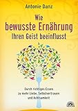 Wie bewusste Ernährung Ihren Geist beeinflusst: Durch richtiges Essen zu mehr Liebe, Selbstvertrauen und Achtsamk
