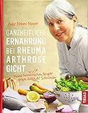 Ganzheitliche Ernährung bei Rheuma, Arthrose, Gicht: Meine himmlischen Rezepte gegen höllische S