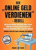 Der „online Geld verdienen”-Rebell: Wie du mit Affiliate-Marketing deine ersten 1000 Euro verdienst und dir smart ein passives Einkommen übers Internet aufb