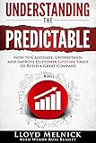 Understanding the Predictable: How to calculate, understand, and improve customer lifetime value to build a great company