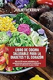 Libro de cocina saludable para la diabetes y el corazón: Más de 50 recetas saludables y sin complicaciones para prevenir la diabetes y reducir el colesterol en poco tiemp