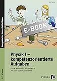 Physik I - kompetenzorientierte Aufgaben: Optik, Mechanik, Wärmelehre, Akustik, Elektrizitätslehre (5. bis 7. Klasse)