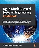 Agile Model-Based Systems Engineering Cookbook: Improve system development by applying proven recipes for effective agile systems engineering (English Edition)