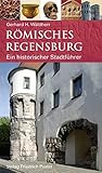 Römisches Regensburg: Ein historischer Stadtführer (Regensburg - UNESCO Weltkulturerbe)