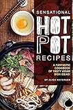 Sensational Hot Pot Recipes: A Fantastic Cookbook of Tasty Asian Dish Ideas!