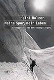 Heini Holzer. Meine Spur, mein Leben: Grenzgänge eines Extrembergsteigers: Grenzgänge eines Extrembergsteigers. Vorwort: Reinhold M