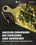 Salzlos genießen mit Kräutern und Gewürzen: Rezepte mit aromatischen Alternativen zu Salz - Gesund Kochen ohne S