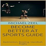 Become Better at Sports Guide: Badminton, Bowling, Handball, Rugby