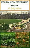 THE VEGAN HOMESTEADING GUIDE: HOW TО CRЕАTЕ A PERMACULTURE HОMЕЅTЕАD (TIPS FОR TRАNЅІTІОNІNG TO A VЕGАN ОR VEGETARIAN HОMЕЅTЕАD) (English Edition)
