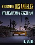 Becoming Los Angeles: Myth, Memory, and a S