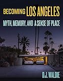 Becoming Los Angeles: Myth, Memory, and a S
