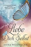 Liebe dich selbst Wie du ein Leben mit mehr Selbstliebe, Selbstbewusstsein und Achtsamkeit fü