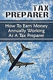 Tax Preparer: How To Earn Money Annually Working As A Tax Preparer: Use Tax Software (English Edition)