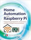 Home Automation With Raspberry Pi: Projects Using Google Home, Amazon Echo, and Other Intellig