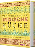 Verführerische indische Küche: Originalrezepte aus ganz Indien. Über 100 authentische, traditionelle G