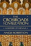 The Crossroads of Civilization: A History of Vienna (English Edition)