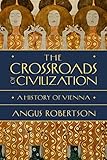 The Crossroads of Civilization: A History of Vienna (English Edition)