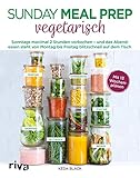 Sunday Meal Prep vegetarisch: Sonntags maximal 2 Stunden vorkochen – und das Abendessen steht von Montag bis Freitag blitzschnell auf dem T