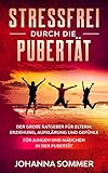 STRESSFREI DURCH DIE PUBERTÄT: Der große Ratgeber für Eltern: Erziehung, Aufklärung und Gefühle für Jungen und Mädchen in der Pub