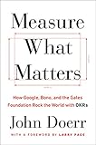 Measure What Matters: How Google, Bono, and the Gates Foundation Rock the World with OKR