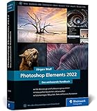 Photoshop Elements 2022: Das umfassende Handbuch. Alle Werkzeuge und Funktionen der Software auf über 800 Seiten verständlich erk