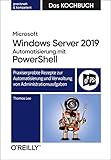 Microsoft Windows Server 2019 Automatisierung mit PowerShell – Das Kochbuch: Praxiserprobte Rezepte zur Automatisierung und Verwaltung von Administrationsaufgab