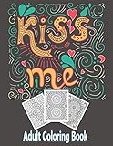 kiss me adult coloring book: An Adult Coloring Book Featuring Romantic, Beautiful and Fun Valentine's Day Designs for Stress and Relaxation;Gift for ... Things, Flowers, I Love You, H