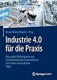 Industrie 4.0 für die Praxis: Mit realen Fallbeispielen aus mittelständischen Unternehmen und vielen umsetzbaren Tipp