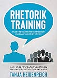 Rhetorik Training. Wie Sie Ihre Kommunikation verbessern und Small Talk lernen können: Inkl. Körpersprache verstehen und Manipulationen erkennen (Business & Erfolg - Band 1)