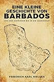 Eine kleine Geschichte von Barbados: Von den Anfängen bis in die Gegenw