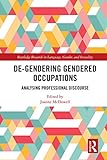 De-Gendering Gendered Occupations: Analysing Professional Discourse (Routledge Research in Language, Gender, and Sexuality) (English Edition)